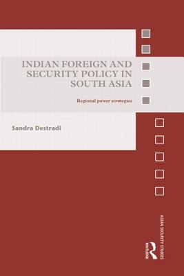 Indian Foreign and Security Policy in South Asia: Regional Power Strategies - Destradi, Sandra