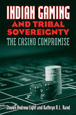 Indian Gaming and Tribal Sovereignty: The Casino Compromise - Light, Steven Andrew, and Rand, Kathryn R L