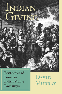 Indian Giving: Economies of Power in Indian-White Exchanges - Murray, David