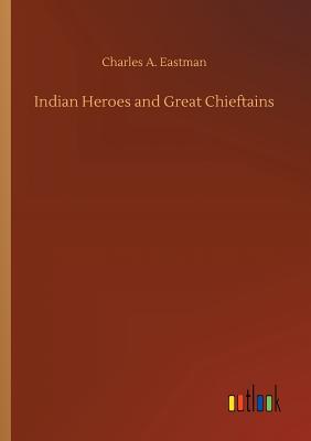 Indian Heroes and Great Chieftains - Eastman, Charles A