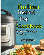 Indian Instant Pot Cookbook: Traditional Indian Dishes Made Easy and Fast-Recipes That Anyone Can Follow