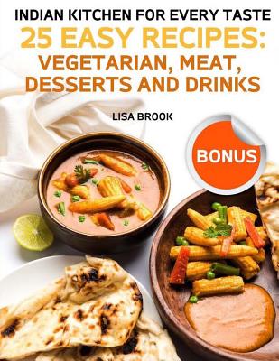 Indian Kitchen for Every Taste. 25 Easy Recipes: Vegetarian, Meat, Desserts and Drinks - Brook, Lisa