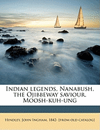 Indian Legends, Nanabush, the Ojibbeway Saviour. Moosh-Kuh-Ung