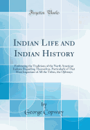 Indian Life and Indian History: Embracing the Traditions of the North American Indians Regarding Themselves, Particularly of That Most Important of All the Tribes, the Ojibways (Classic Reprint)