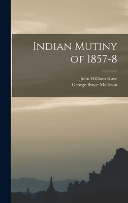 Indian Mutiny of 1857-8 - Malleson, George Bruce, and Kaye, John William