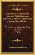 Indian Names of Places in Plymouth, Middleborough, Lakeville and Carver, Plymouth County, Massachusetts, with Interpretations of Some of Them