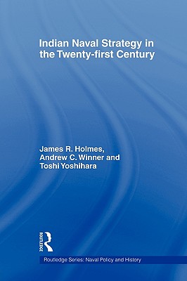 Indian Naval Strategy in the Twenty-first Century - Holmes, James R, and Winner, Andrew C, and Yoshihara, Toshi