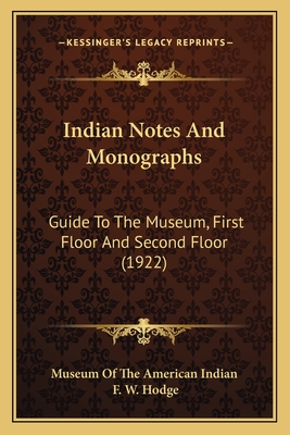 Indian Notes and Monographs: Guide to the Museum, First Floor and Second Floor (1922) - Museum of the American Indian, and Hodge, F W (Editor)