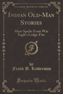 Indian Old-Man Stories: More Sparks from War Eagle's Lodge-Fire (Classic Reprint)