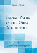 Indian Paths in the Great Metropolis (Classic Reprint)