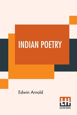 Indian Poetry: Containing "The Indian Song Of Songs," From The Sanskrit Of The Gta Govinda Of Jayadeva, Two Books From "The Iliad Of India" (Mahbhrata), "Proverbial Wisdom" From The Shlokas Of The Hitopade a, And Other Oriental Poems - Arnold, Edwin