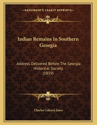 Indian Remains in Southern Georgia: Address Delivered Before the Georgia Historical Society (1859) - Jones, Charles Colcock