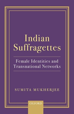 Indian Suffragettes: Female Identities and Transnational Networks - Mukherjee, Sumita