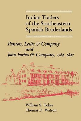 Indian Traders of the Southeastern Spanish Borderlands: Panton, Leslie & Company and John Forbes & Company, 1783-1847 - Coker, William S, and Watson, Thomas D, and Wright, J Leitch (Foreword by)