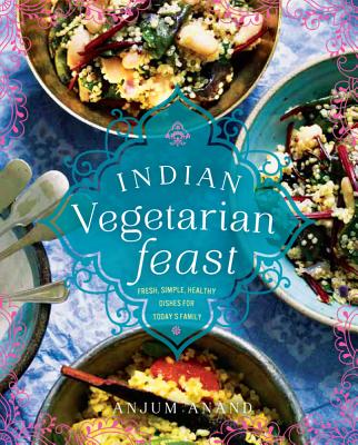 Indian Vegetarian Feast: Fresh, Simple, Healthy Dishes for Today's Family - Anand, Anjum