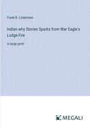 Indian why Stories Sparks from War Eagle's Lodge-Fire: in large print