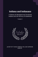 Indiana and Indianans: A History of Aboriginal and Territorial Indiana and the Century of Statehood; Volume 1