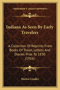 Indiana as Seen by Early Travelers: A Collection of Reprints from Books of Travel, Letters and Diaries Prior to 1830 (1916)