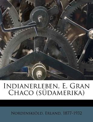 Indianerleben, E. Gran Chaco (Sudamerika) - Nordenskiold, Erland, and 1877-1932, Nordenskiold Erland