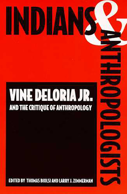 Indians and Anthropologists: Vine Deloria, Jr., and the Critique of Anthropology - Biolsi, Thomas (Editor), and Zimmerman, Larry J (Editor)