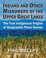 Indians and Other Misnomers of the Upper Great Lakes: The True Indigenous Origins of Geographic Place Names