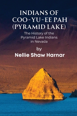 Indians of Coo-Yu-Ee Pah (Pyramid Lake): The History of the Pyramid Lake Indians in Nevada - Harnar, Nellie Shaw