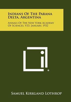 Indians of the Parana Delta, Argentina: Annals of the New York Academy of Sciences, V33, January, 1932 - Lothrop, Samuel Kirkland