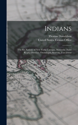 Indians: The Six Nations of New York, Cayugas, Mohawks (Saint Regis), Oneidas, Onondagas, Senecas, Tuscaroras - Donaldson, Thomas, and United States Census Office (Creator)