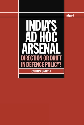 India's ad hoc Arsenal: Direction or Drift in Defence Policy? - Smith, Chris