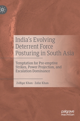 India's Evolving Deterrent Force Posturing in South Asia: Temptation for Pre-Emptive Strikes, Power Projection, and Escalation Dominance - Khan, Zulfqar, and Khan, Zafar