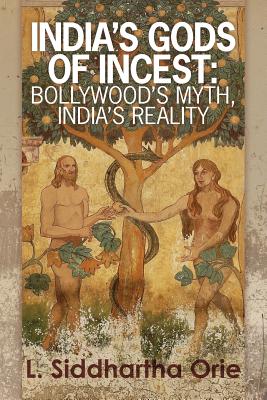 India's Gods of Incest: Bollywood's Myth, India's Reality - Orie, L Siddhartha