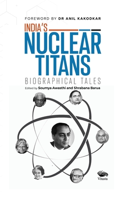 India's Nuclear Titans: Biographical Tales - Awasthi, Soumya, and Barua, Shrabana