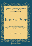 India's Past: A Survey of Her Literatures, Religions, Languages, and Antiquities (Classic Reprint)