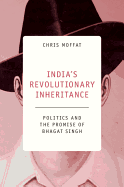 India's Revolutionary Inheritance: Politics and the Promise of Bhagat Singh