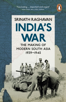 India's War: The Making of Modern South Asia, 1939-1945 - Raghavan, Srinath