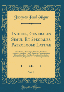 Indices, Generales, Simul Et Speciales, Patrologi Latin, Vol. 1: Alphabetice, Chronologice, Statistice, Synthetice, Analytice, Analogice, Theologice, Logice, Hierarchice, Bibliographice, Biographice, Etc., Etc., Etc., Secundum Personarum Conditionem,