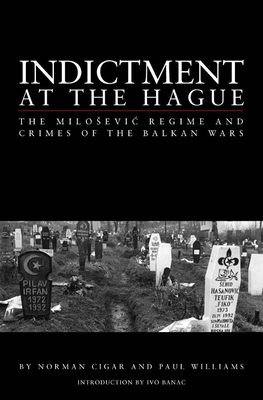 Indictment at the Hague: The Milosevic Regime and Crimes of the Balkan Wars - Cigar, Norman L, and Williams, Paul, Dr., and Banac, Ivo, Mr. (Introduction by)
