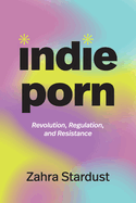 Indie Porn: Revolution, Regulation, and Resistance