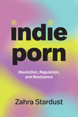 Indie Porn: Revolution, Regulation, and Resistance - Stardust, Zahra