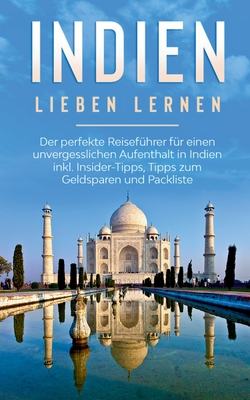 Indien lieben lernen: Der perfekte Reisefhrer fr einen unvergesslichen Aufenthalt in Indien inkl. Insider-Tipps, Tipps zum Geldsparen und Packliste - Seidel, Linda