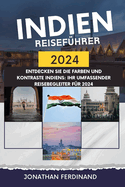 Indien Reisef?hrer 2024: Entdecken Sie die Farben und Kontraste Indiens: Ihr umfassender Reisebegleiter f?r 2024