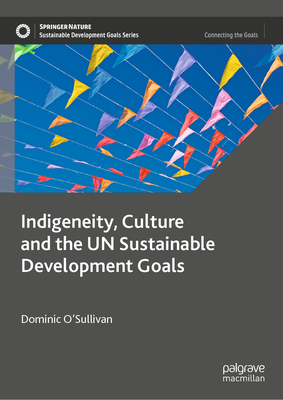 Indigeneity, Culture and the UN Sustainable Development Goals - O'Sullivan, Dominic