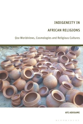 Indigeneity in African Religions: Oza Worldviews, Cosmologies and Religious Cultures - Adogame, Afe