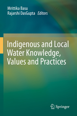 Indigenous and Local Water Knowledge, Values and Practices - Basu, Mrittika (Editor), and DasGupta, Rajarshi (Editor)