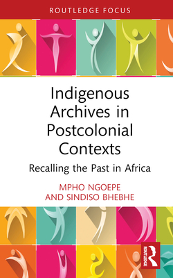 Indigenous Archives in Postcolonial Contexts: Recalling the Past in Africa - Ngoepe, Mpho, and Bhebhe, Sindiso