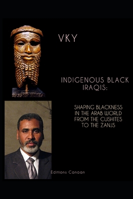 Indigenous Black Iraqis: Shaping Blackness in the Arab World From the Cushites to the Zanjs - Canaan, Editions (Editor), and Y, Vk