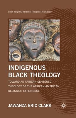 Indigenous Black Theology: Toward an African-Centered Theology of the African American Religious Experience - Clark, J