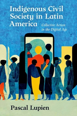 Indigenous Civil Society in Latin America: Collective Action in the Digital Age - Lupien, Pascal