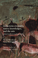 Indigenous Creatures, Native Knowledges, and the Arts: Animal Studies in Modern Worlds