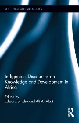 Indigenous Discourses on Knowledge and Development in Africa - Shizha, Edward (Editor), and Abdi, Ali A (Editor)